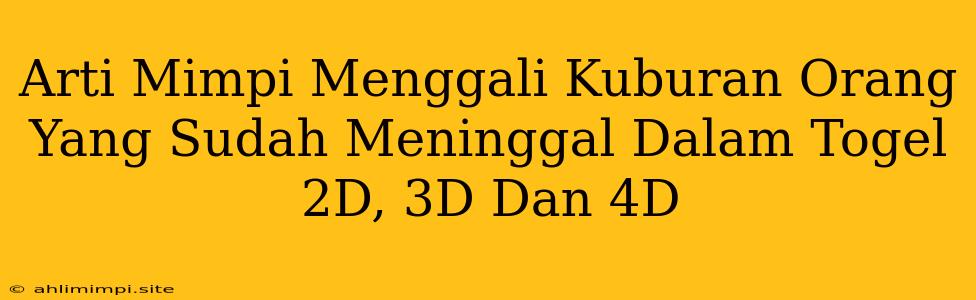 Arti Mimpi Menggali Kuburan Orang Yang Sudah Meninggal Dalam Togel 2D, 3D Dan 4D