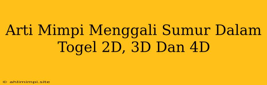 Arti Mimpi Menggali Sumur Dalam Togel 2D, 3D Dan 4D