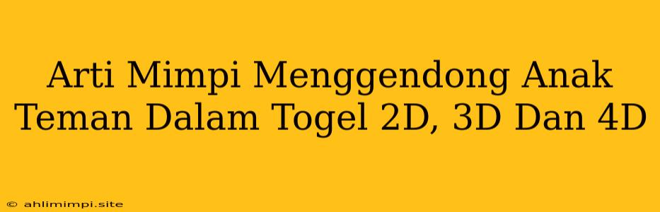 Arti Mimpi Menggendong Anak Teman Dalam Togel 2D, 3D Dan 4D