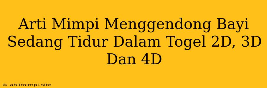 Arti Mimpi Menggendong Bayi Sedang Tidur Dalam Togel 2D, 3D Dan 4D