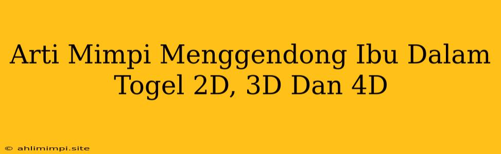 Arti Mimpi Menggendong Ibu Dalam Togel 2D, 3D Dan 4D