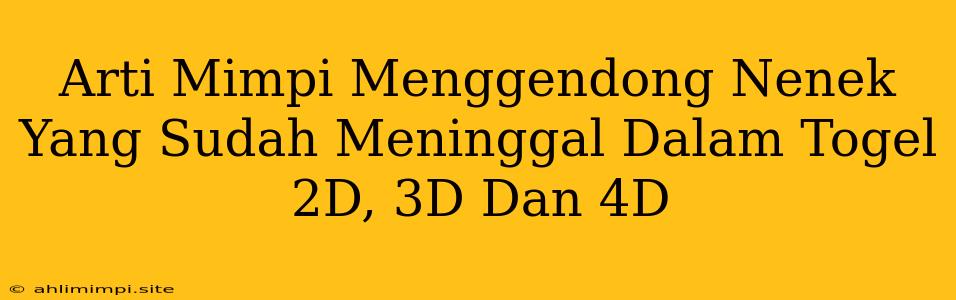 Arti Mimpi Menggendong Nenek Yang Sudah Meninggal Dalam Togel 2D, 3D Dan 4D