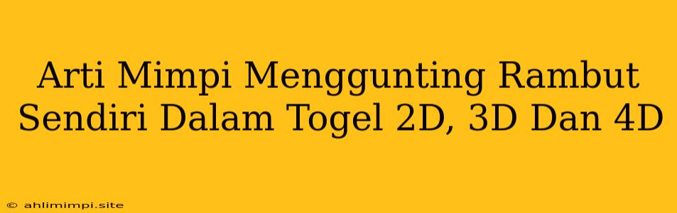 Arti Mimpi Menggunting Rambut Sendiri Dalam Togel 2D, 3D Dan 4D