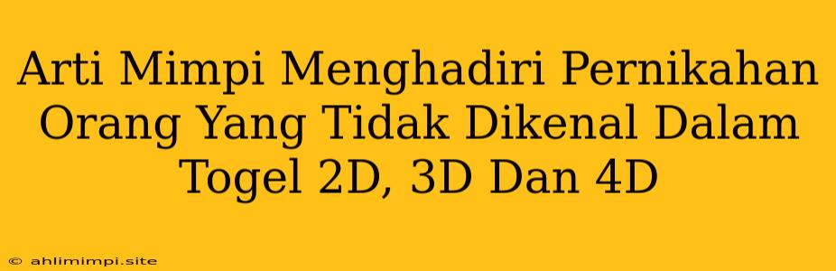 Arti Mimpi Menghadiri Pernikahan Orang Yang Tidak Dikenal Dalam Togel 2D, 3D Dan 4D