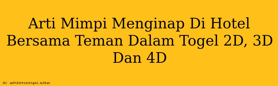 Arti Mimpi Menginap Di Hotel Bersama Teman Dalam Togel 2D, 3D Dan 4D