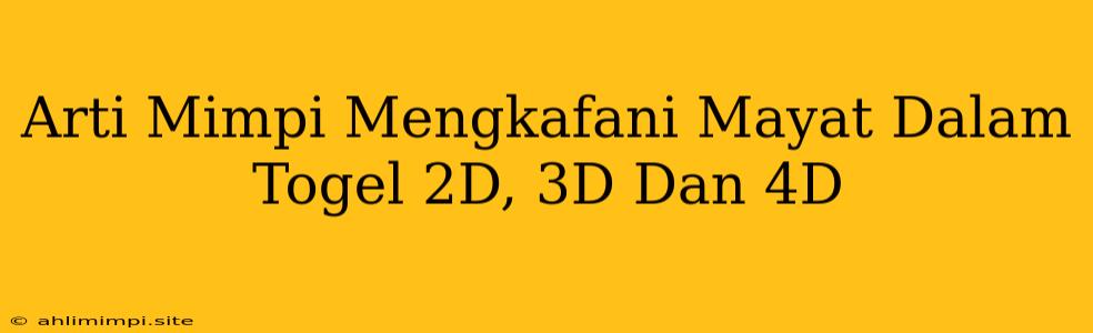 Arti Mimpi Mengkafani Mayat Dalam Togel 2D, 3D Dan 4D