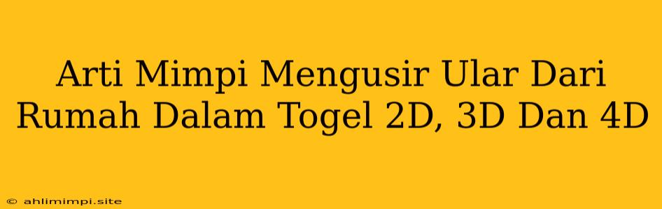 Arti Mimpi Mengusir Ular Dari Rumah Dalam Togel 2D, 3D Dan 4D