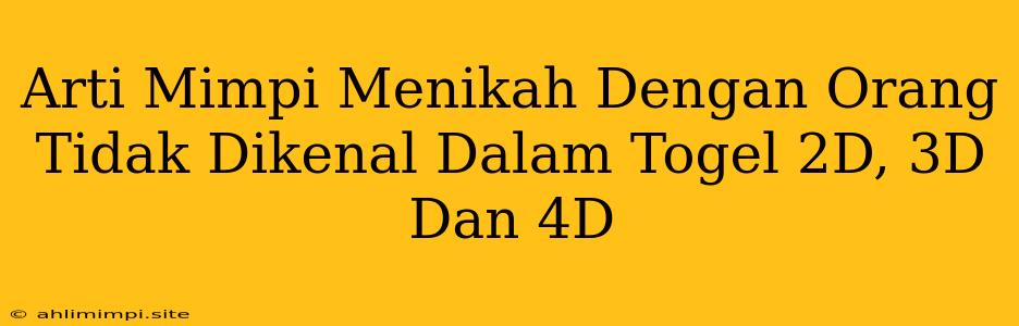 Arti Mimpi Menikah Dengan Orang Tidak Dikenal Dalam Togel 2D, 3D Dan 4D