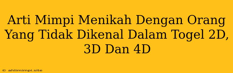 Arti Mimpi Menikah Dengan Orang Yang Tidak Dikenal Dalam Togel 2D, 3D Dan 4D