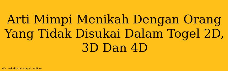 Arti Mimpi Menikah Dengan Orang Yang Tidak Disukai Dalam Togel 2D, 3D Dan 4D