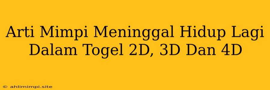 Arti Mimpi Meninggal Hidup Lagi Dalam Togel 2D, 3D Dan 4D