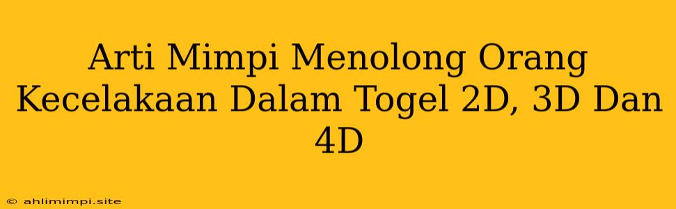 Arti Mimpi Menolong Orang Kecelakaan Dalam Togel 2D, 3D Dan 4D