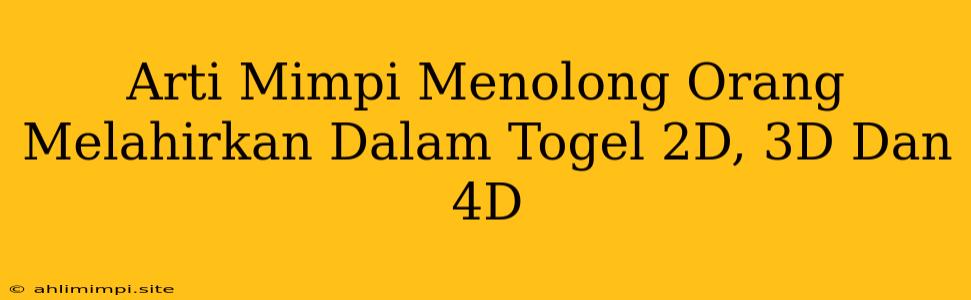 Arti Mimpi Menolong Orang Melahirkan Dalam Togel 2D, 3D Dan 4D