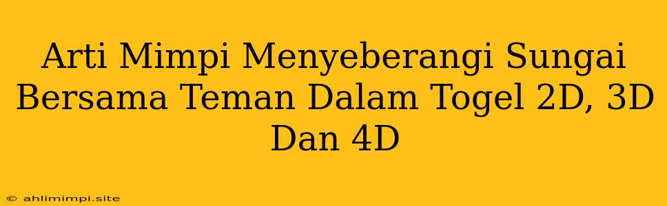 Arti Mimpi Menyeberangi Sungai Bersama Teman Dalam Togel 2D, 3D Dan 4D