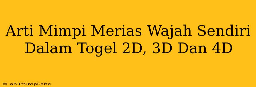 Arti Mimpi Merias Wajah Sendiri Dalam Togel 2D, 3D Dan 4D