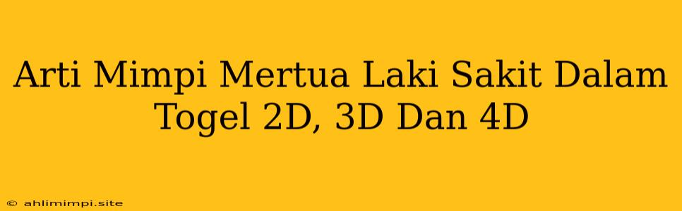 Arti Mimpi Mertua Laki Sakit Dalam Togel 2D, 3D Dan 4D