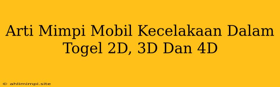 Arti Mimpi Mobil Kecelakaan Dalam Togel 2D, 3D Dan 4D