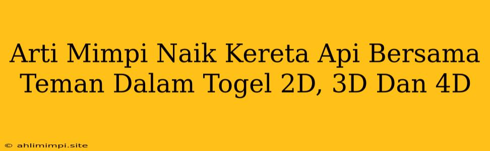 Arti Mimpi Naik Kereta Api Bersama Teman Dalam Togel 2D, 3D Dan 4D