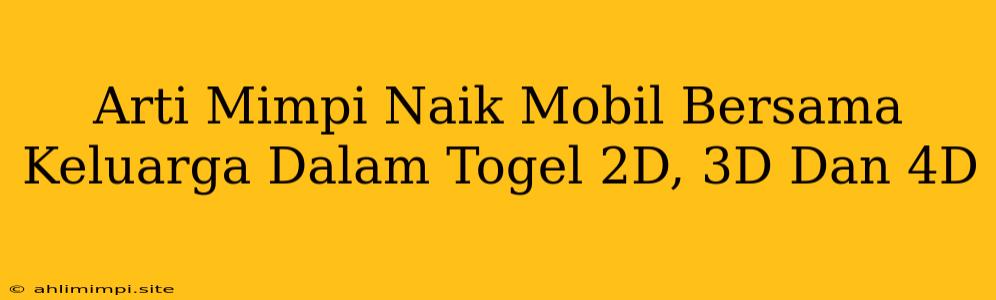 Arti Mimpi Naik Mobil Bersama Keluarga Dalam Togel 2D, 3D Dan 4D