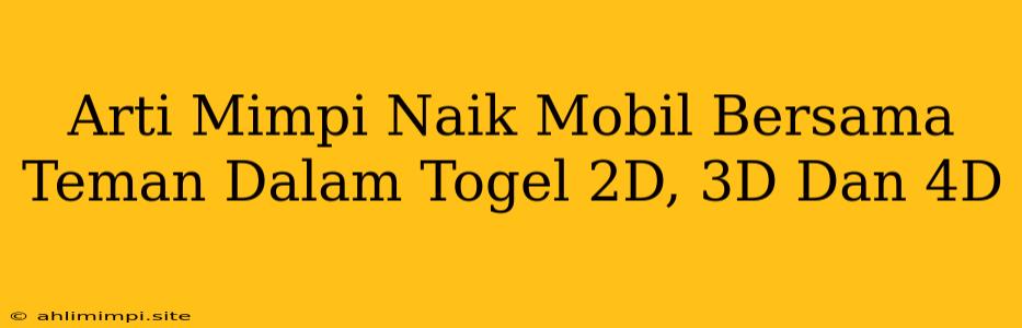 Arti Mimpi Naik Mobil Bersama Teman Dalam Togel 2D, 3D Dan 4D