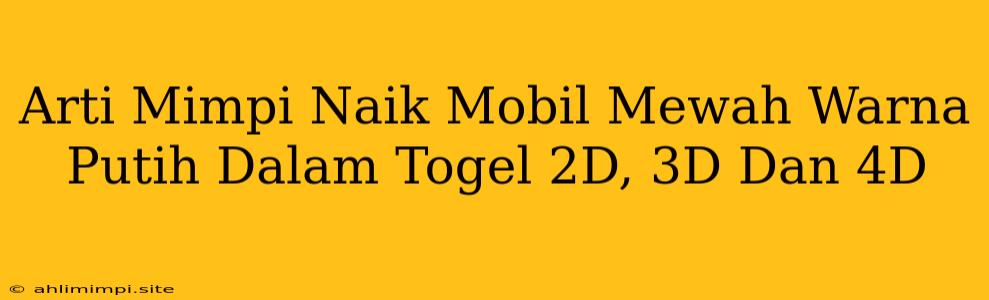 Arti Mimpi Naik Mobil Mewah Warna Putih Dalam Togel 2D, 3D Dan 4D