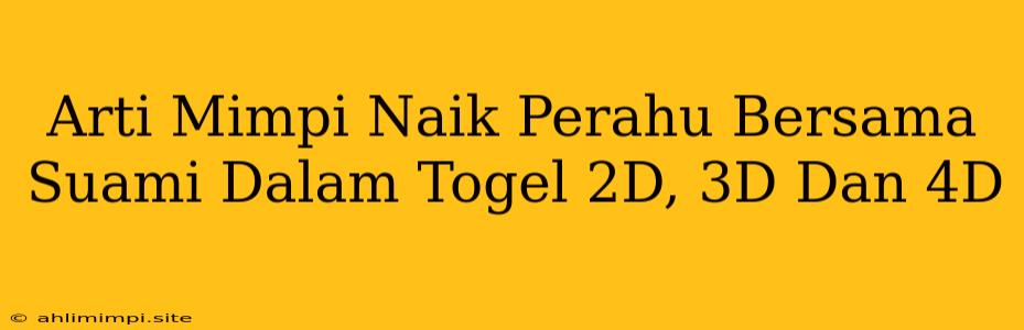 Arti Mimpi Naik Perahu Bersama Suami Dalam Togel 2D, 3D Dan 4D