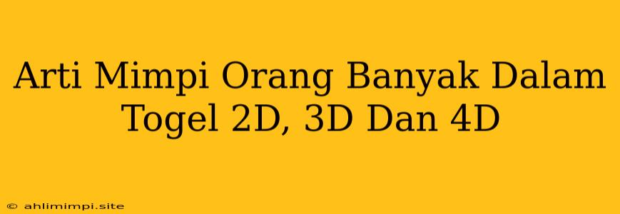 Arti Mimpi Orang Banyak Dalam Togel 2D, 3D Dan 4D