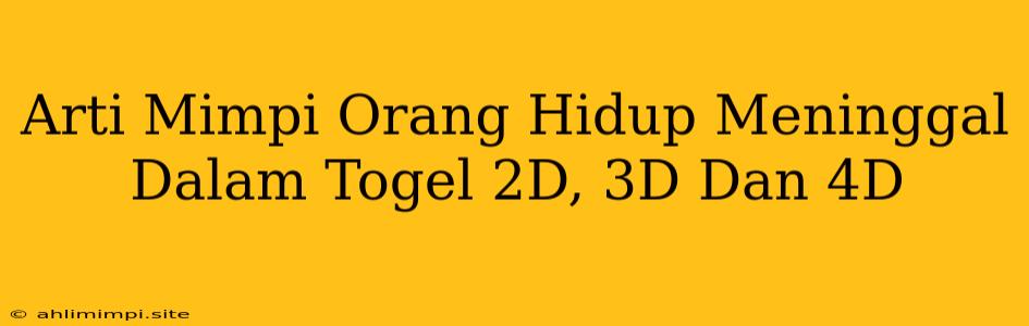 Arti Mimpi Orang Hidup Meninggal Dalam Togel 2D, 3D Dan 4D