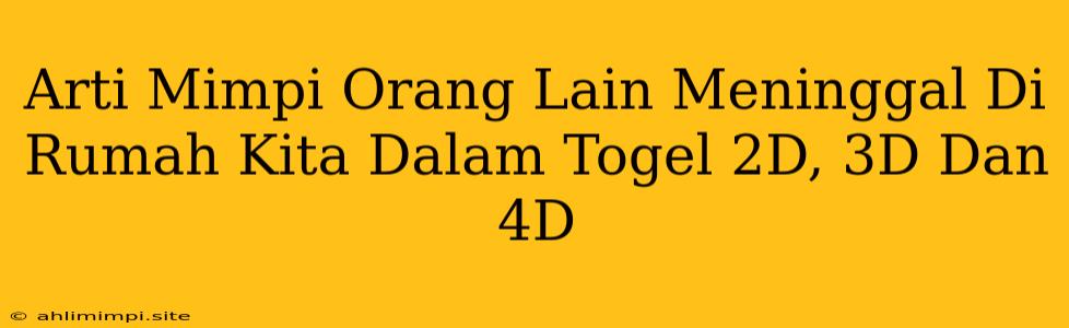 Arti Mimpi Orang Lain Meninggal Di Rumah Kita Dalam Togel 2D, 3D Dan 4D