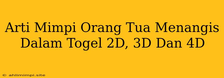 Arti Mimpi Orang Tua Menangis Dalam Togel 2D, 3D Dan 4D