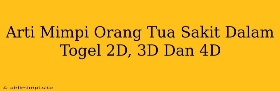 Arti Mimpi Orang Tua Sakit Dalam Togel 2D, 3D Dan 4D