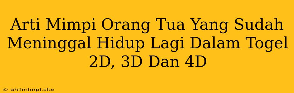 Arti Mimpi Orang Tua Yang Sudah Meninggal Hidup Lagi Dalam Togel 2D, 3D Dan 4D