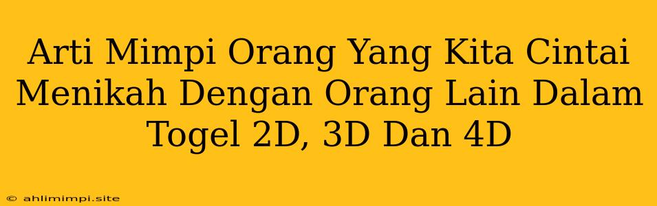 Arti Mimpi Orang Yang Kita Cintai Menikah Dengan Orang Lain Dalam Togel 2D, 3D Dan 4D