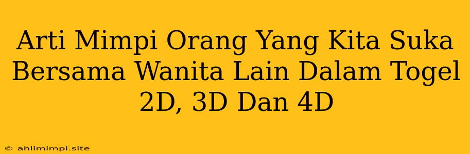 Arti Mimpi Orang Yang Kita Suka Bersama Wanita Lain Dalam Togel 2D, 3D Dan 4D