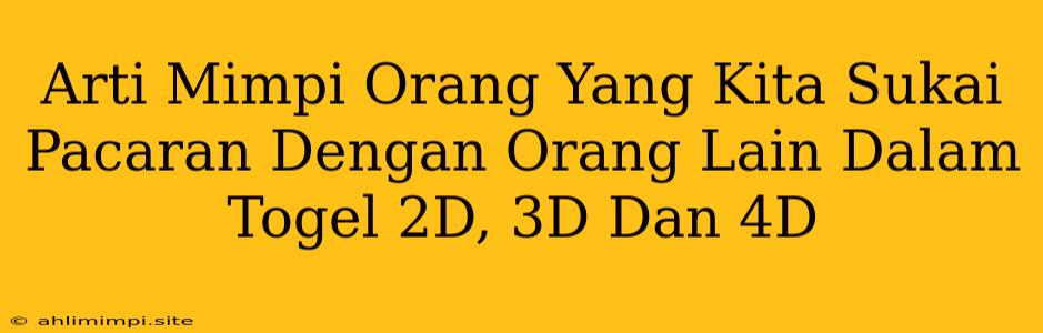 Arti Mimpi Orang Yang Kita Sukai Pacaran Dengan Orang Lain Dalam Togel 2D, 3D Dan 4D