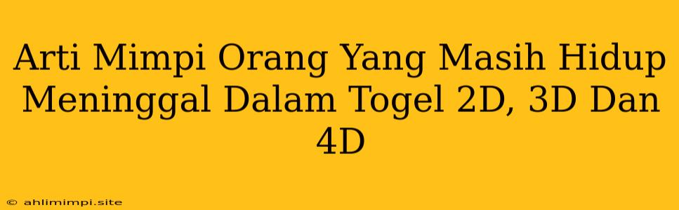 Arti Mimpi Orang Yang Masih Hidup Meninggal Dalam Togel 2D, 3D Dan 4D