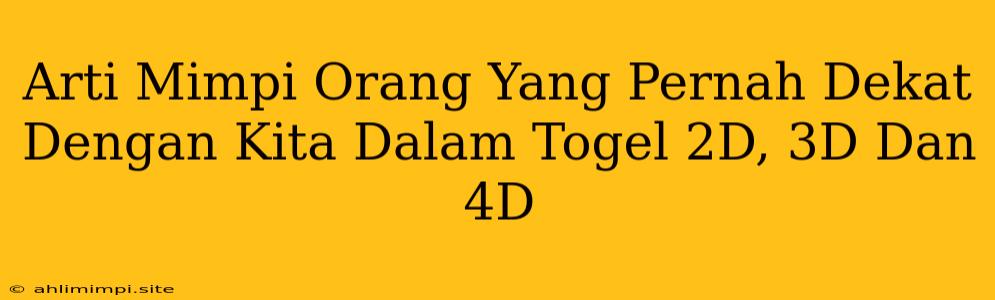 Arti Mimpi Orang Yang Pernah Dekat Dengan Kita Dalam Togel 2D, 3D Dan 4D