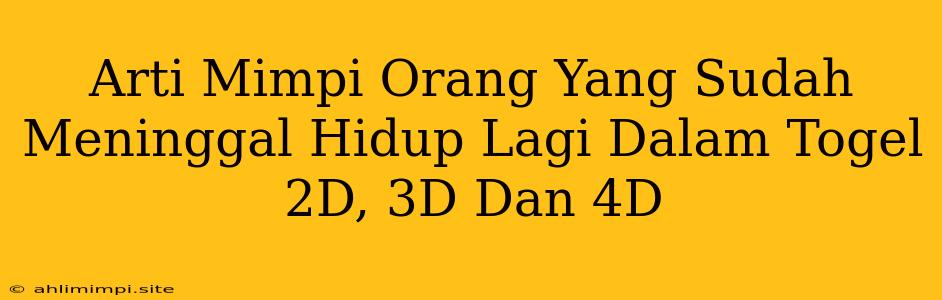 Arti Mimpi Orang Yang Sudah Meninggal Hidup Lagi Dalam Togel 2D, 3D Dan 4D