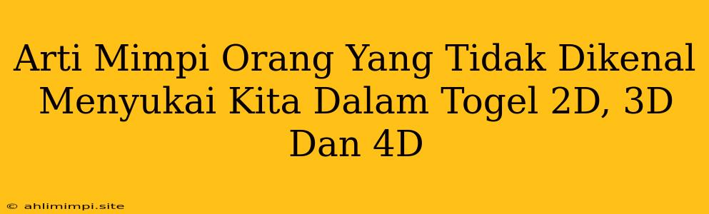 Arti Mimpi Orang Yang Tidak Dikenal Menyukai Kita Dalam Togel 2D, 3D Dan 4D