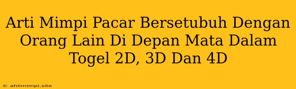 Arti Mimpi Pacar Bersetubuh Dengan Orang Lain Di Depan Mata Dalam Togel 2D, 3D Dan 4D