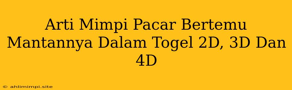 Arti Mimpi Pacar Bertemu Mantannya Dalam Togel 2D, 3D Dan 4D