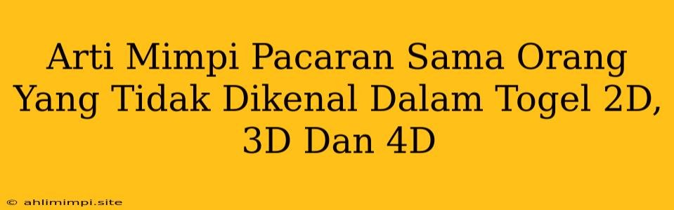 Arti Mimpi Pacaran Sama Orang Yang Tidak Dikenal Dalam Togel 2D, 3D Dan 4D