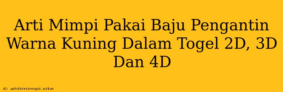 Arti Mimpi Pakai Baju Pengantin Warna Kuning Dalam Togel 2D, 3D Dan 4D