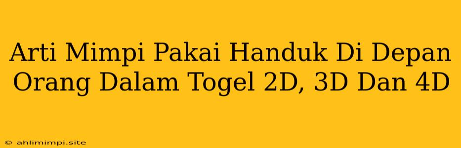 Arti Mimpi Pakai Handuk Di Depan Orang Dalam Togel 2D, 3D Dan 4D