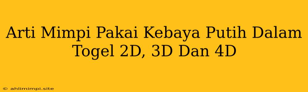 Arti Mimpi Pakai Kebaya Putih Dalam Togel 2D, 3D Dan 4D