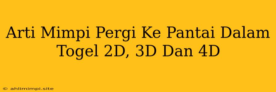 Arti Mimpi Pergi Ke Pantai Dalam Togel 2D, 3D Dan 4D