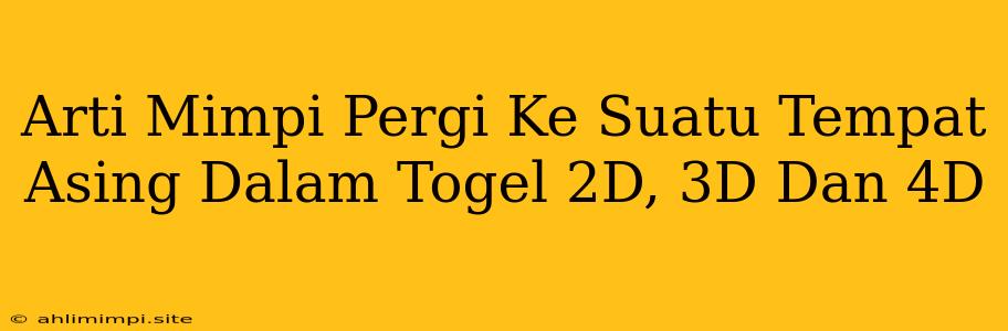 Arti Mimpi Pergi Ke Suatu Tempat Asing Dalam Togel 2D, 3D Dan 4D