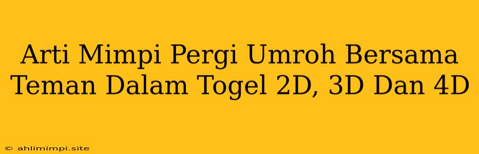 Arti Mimpi Pergi Umroh Bersama Teman Dalam Togel 2D, 3D Dan 4D