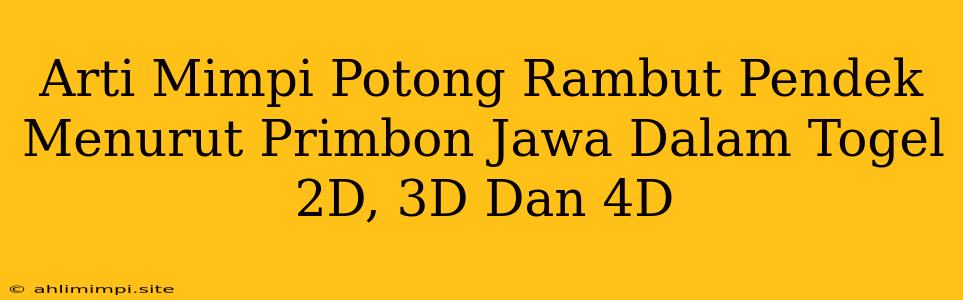 Arti Mimpi Potong Rambut Pendek Menurut Primbon Jawa Dalam Togel 2D, 3D Dan 4D