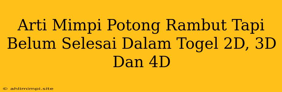 Arti Mimpi Potong Rambut Tapi Belum Selesai Dalam Togel 2D, 3D Dan 4D